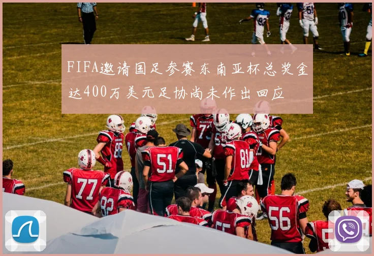 FIFA邀请国足参赛东南亚杯总奖金达400万美元足协尚未作出回应