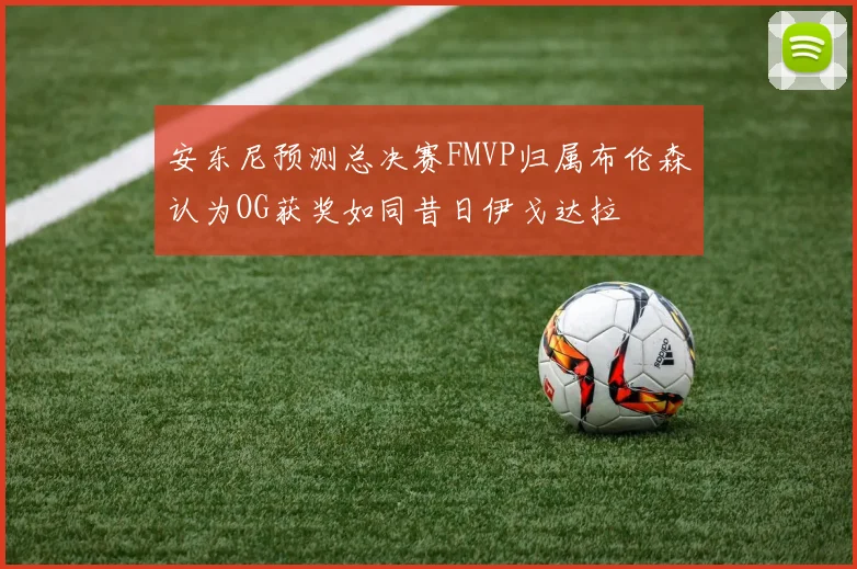安东尼预测总决赛FMVP归属布伦森认为OG获奖如同昔日伊戈达拉
