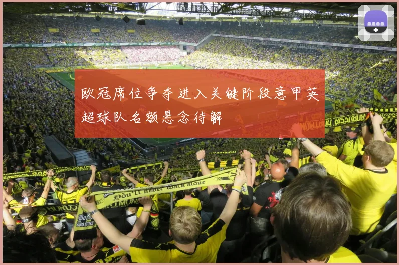 欧冠席位争夺进入关键阶段意甲英超球队名额悬念待解