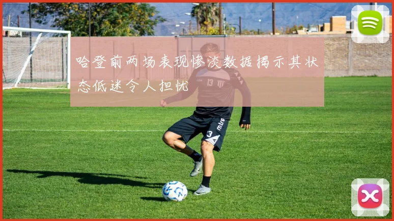 哈登前两场表现惨淡数据揭示其状态低迷令人担忧