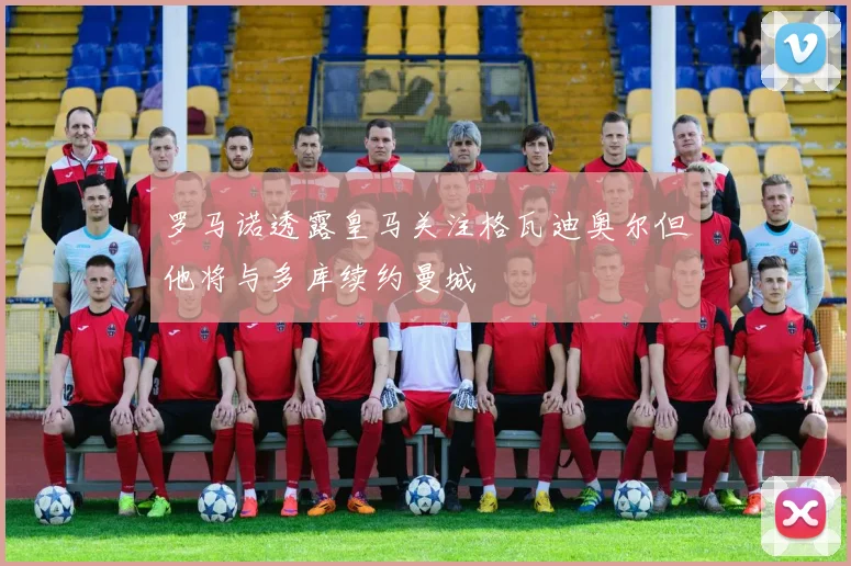 罗马诺透露皇马关注格瓦迪奥尔但他将与多库续约曼城