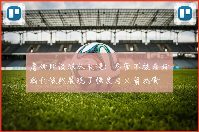 詹姆斯谈球队表现：尽管不被看好我们依然展现了强度与火箭抗衡
