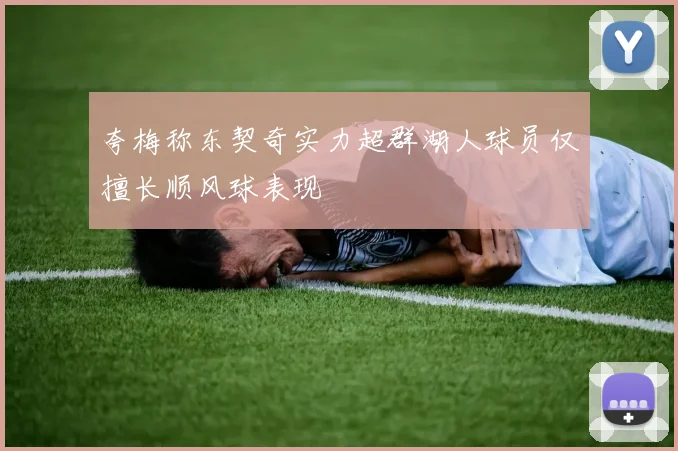 夸梅称东契奇实力超群湖人球员仅擅长顺风球表现