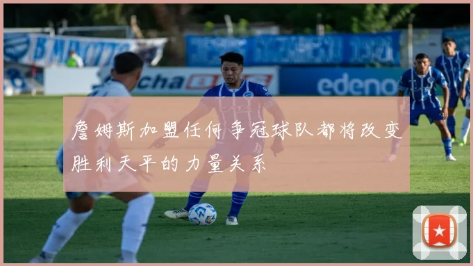 詹姆斯加盟任何争冠球队都将改变胜利天平的力量关系